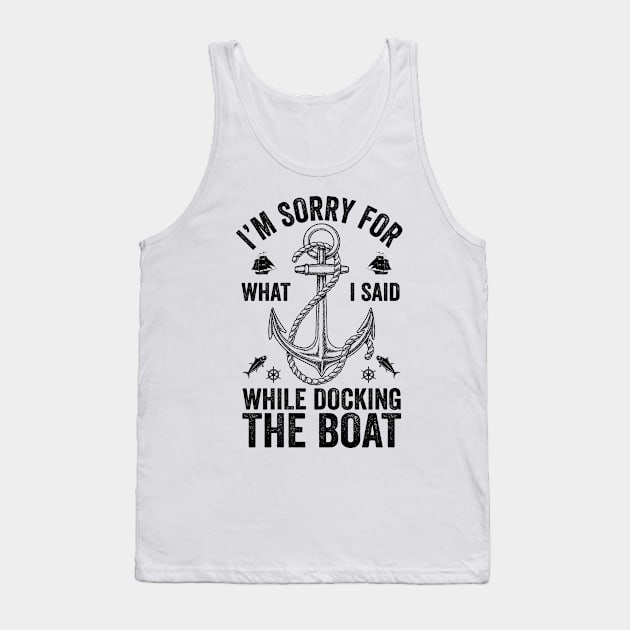 I'm Sorry For What I Said While Docking The Boat Tank Top by DragonTees